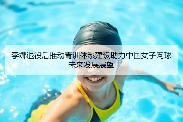李娜退役后推动青训体系建设助力中国女子网球未来发展展望 | BANDAO SPORTS