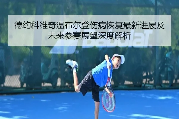 德约科维奇温布尔登伤病恢复最新进展及未来参赛展望深度解析 | BANDAO SPORTS
